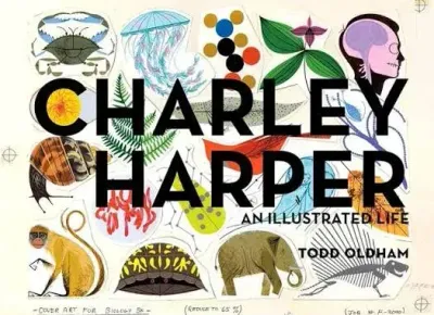 CHARLEY HARPER: AN ILLUSTRATED LIFE BY TODD OLDHAM